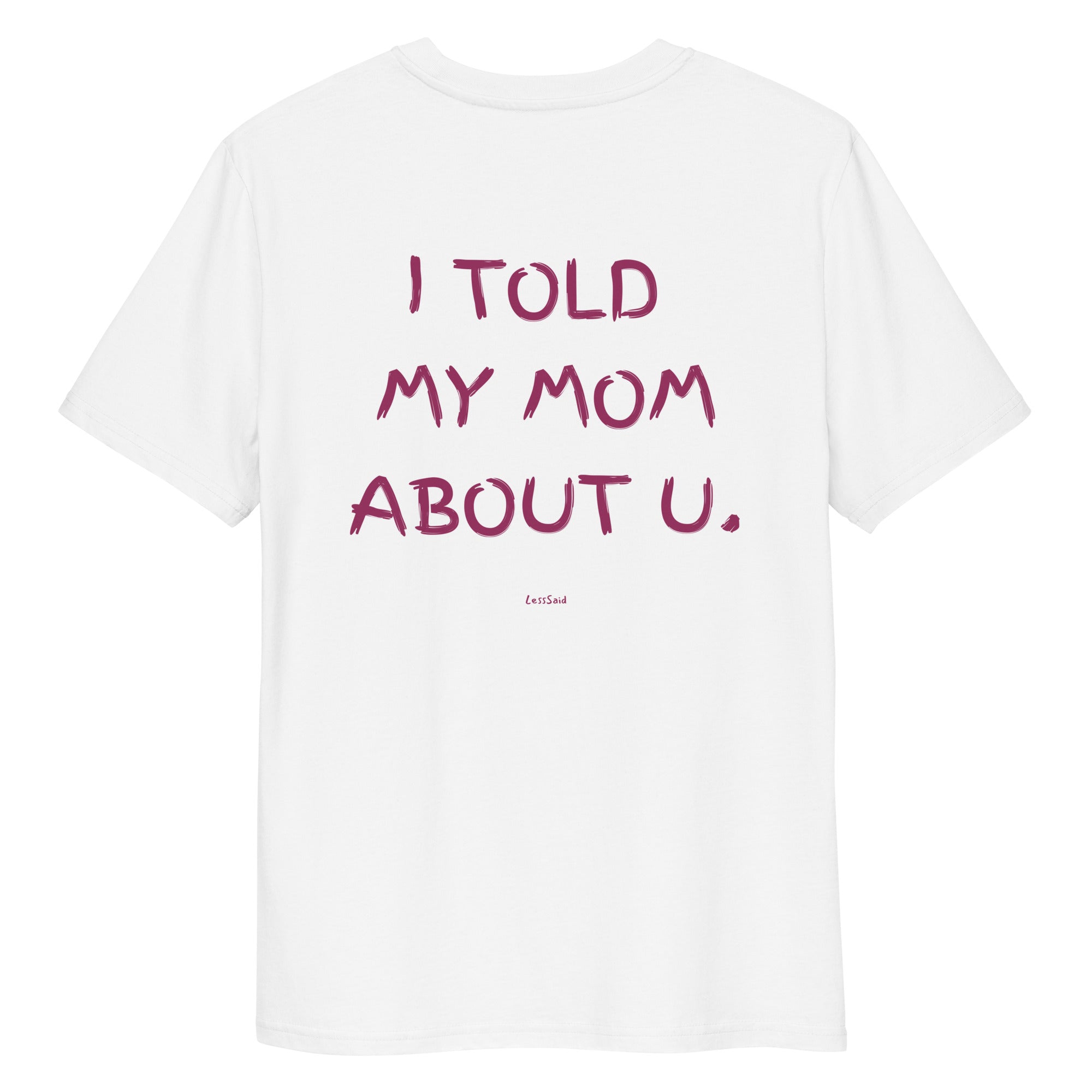 Unisex white organic cotton t-shirt with "I TOLD MY MOM ABOUT U" text, by LessSaid, showing the back design.