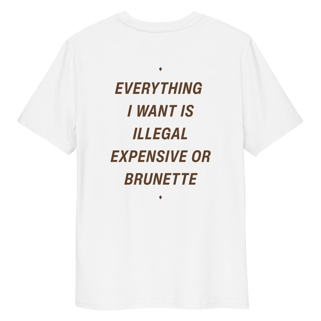 White unisex organic cotton t-shirt with "Everything I Want Is Illegal, Expensive or Brunette" printed on the back, by LessSaid.