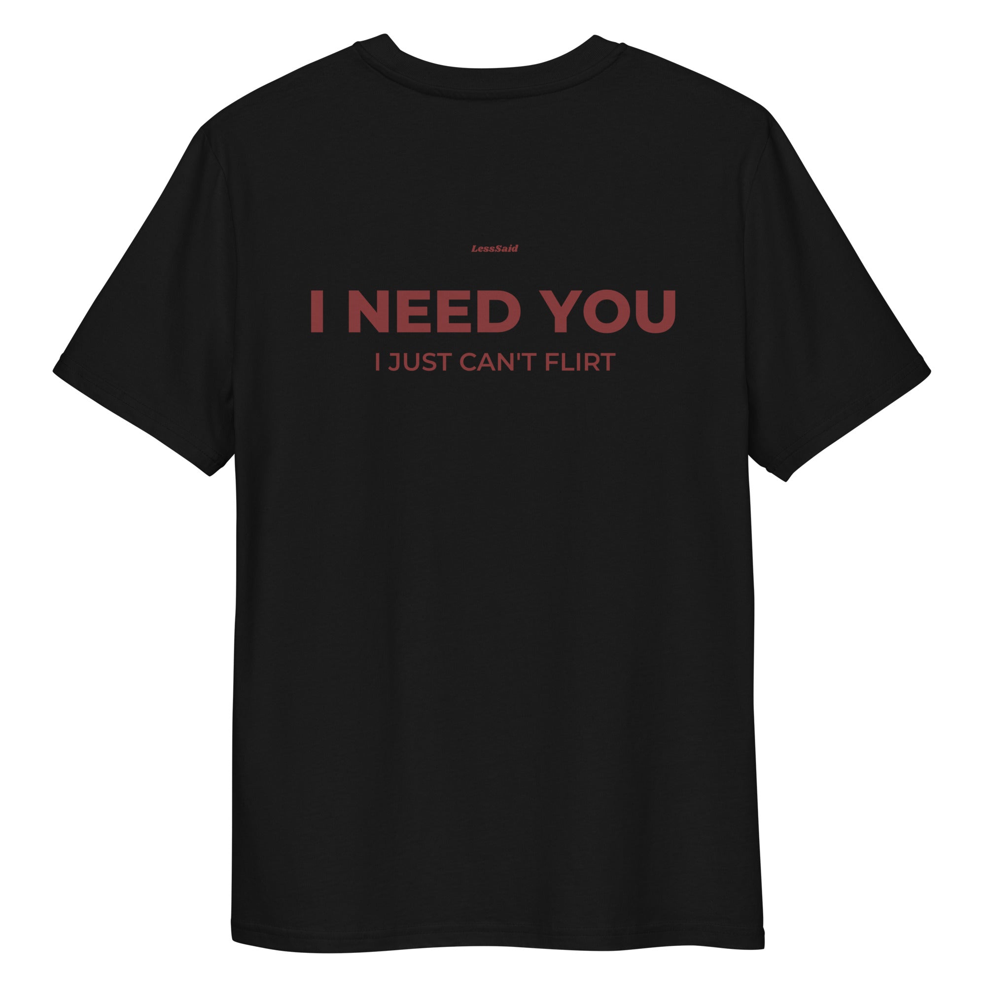 Unisex black organic cotton t-shirt by LessSaid with "I NEED YOU, I JUST CAN'T FLIRT" printed on the back.