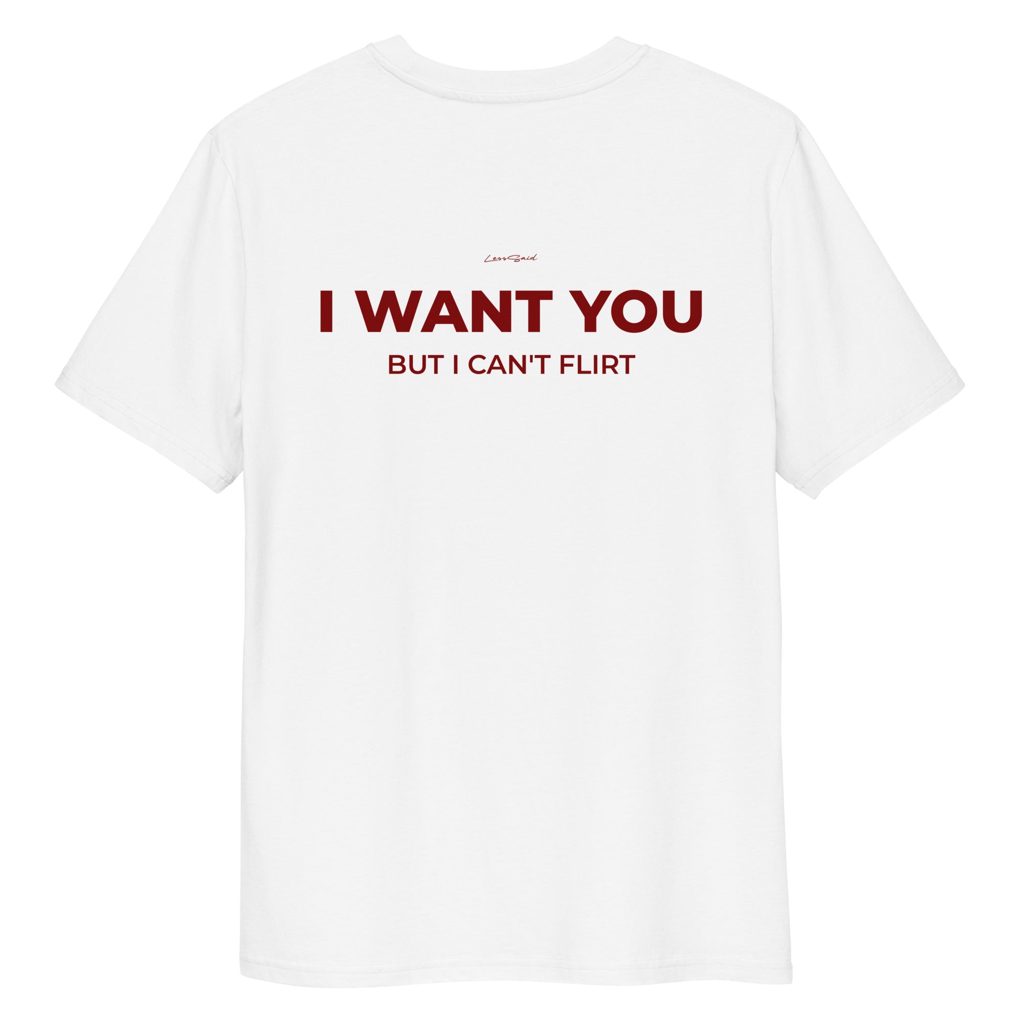 Unisex white organic cotton t-shirt by LessSaid with "I WAN'T YOU, BUT I CAN'T FLIRT" text on the back.