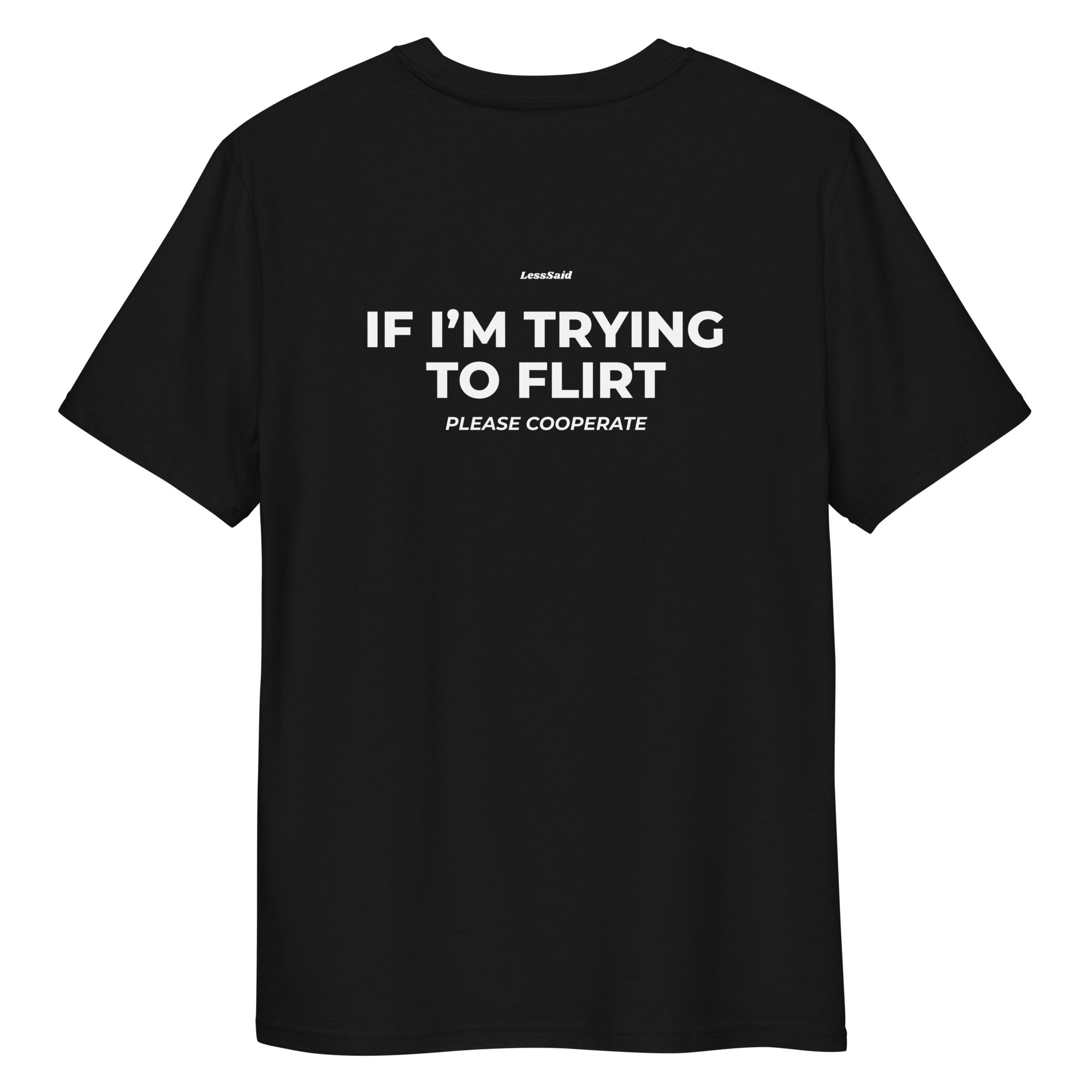 Unisex black organic cotton t-shirt with "If I'm Trying to Flirt Please Cooperate" printed on the back by LessSaid.