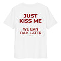 Unisex white organic cotton T-shirt from LessSaid with "Just Kiss Me" graphic on the back, casual and comfortable style.