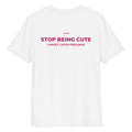 Unisex white organic cotton T-shirt with "Stop Being Cute" print from LessSaid, showing the back view.