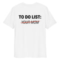 Unisex white organic cotton T-shirt with "TO DO LIST: YOUR MOM" printed on the back, by LessSaid.