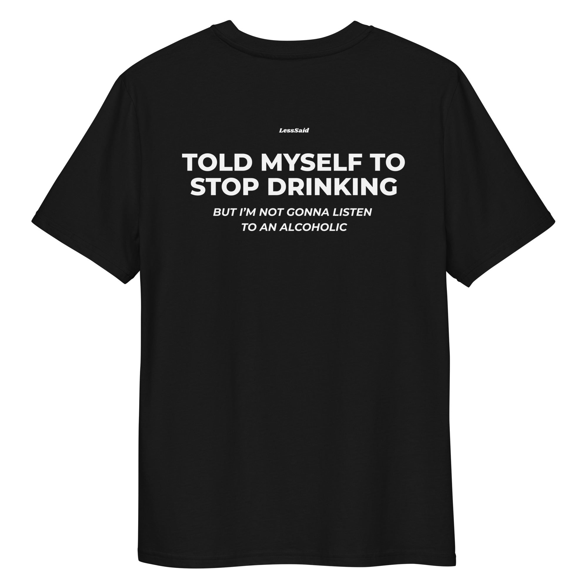 Unisex black organic cotton t-shirt with "Told Myself to Stop Drinking" printed on the back by LessSaid.