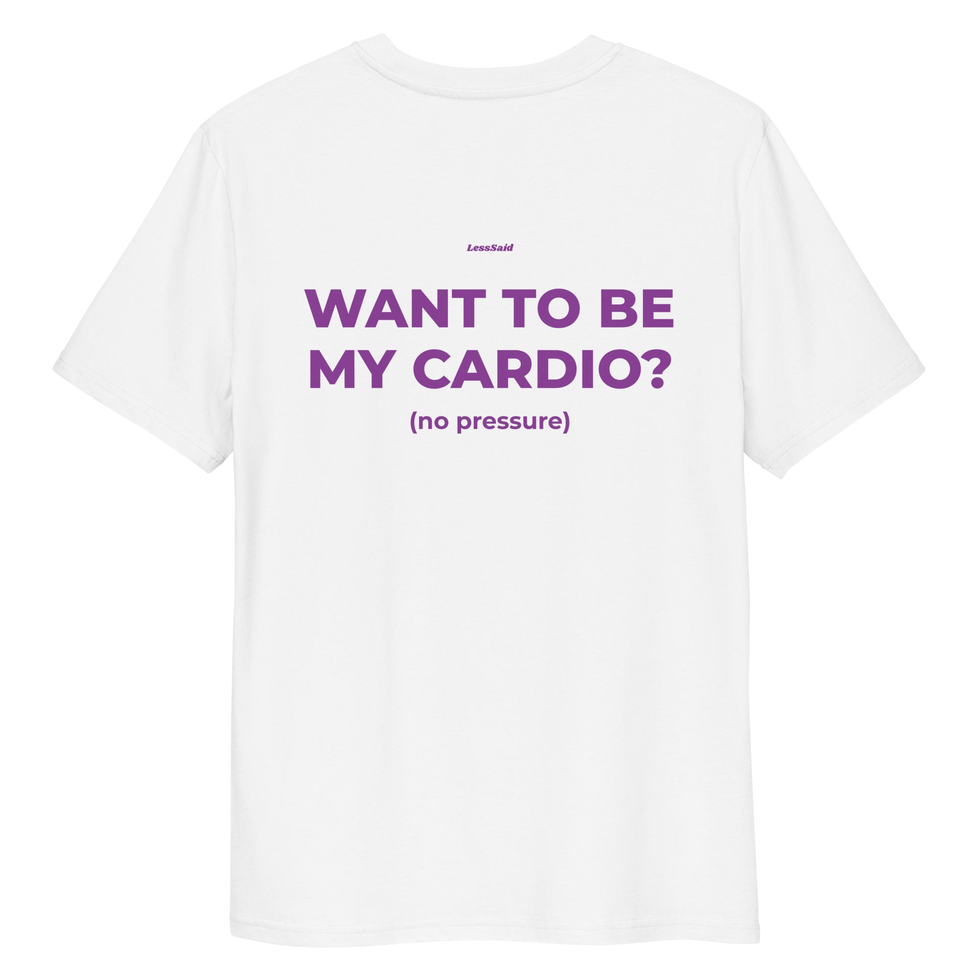 Unisex white organic cotton T-shirt with "Want to Be My Cardio? No Pressure" print on the back, by LessSaid.