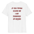 White unisex organic cotton t-shirt featuring the bold "If you tryna scare me, I'm terrified of boobs" print on the front.